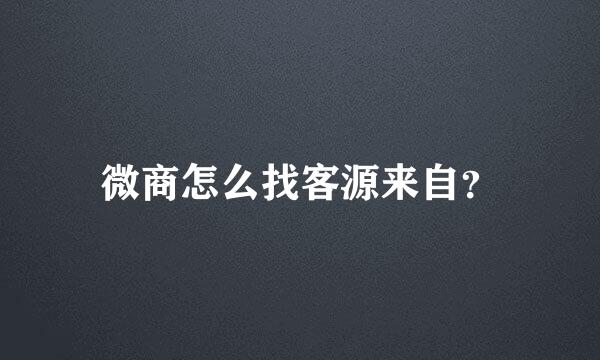 微商怎么找客源来自？