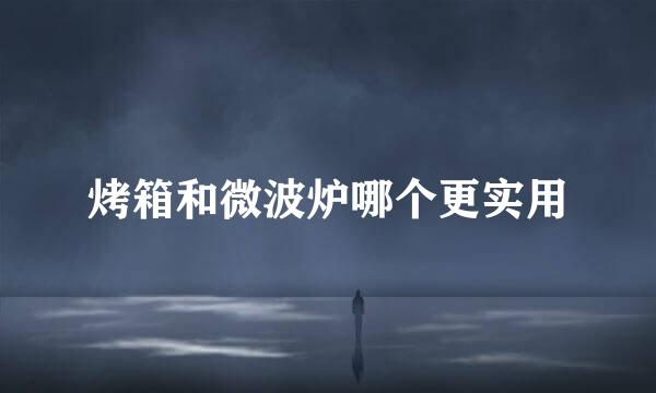 烤箱和微波炉哪个更实用