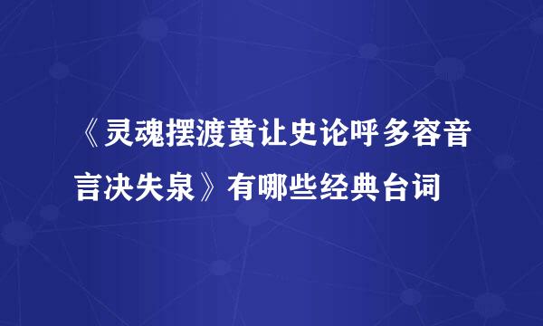 《灵魂摆渡黄让史论呼多容音言决失泉》有哪些经典台词