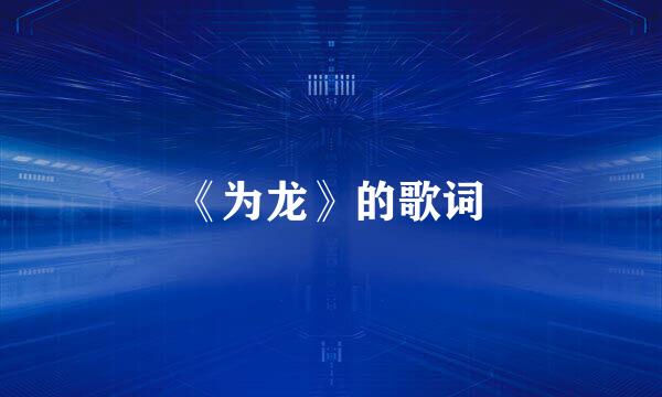 《为龙》的歌词