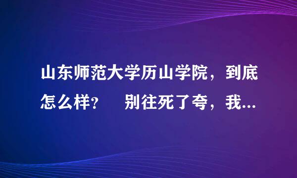 山东师范大学历山学院，到底怎么样？ 别往死了夸，我要真实的。