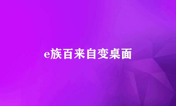 e族百来自变桌面