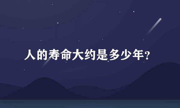 人的寿命大约是多少年？