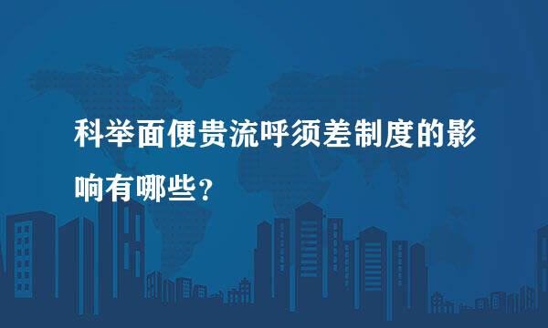 科举面便贵流呼须差制度的影响有哪些？