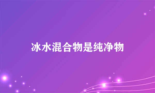 冰水混合物是纯净物