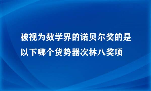 被视为数学界的诺贝尔奖的是以下哪个货势器次林八奖项