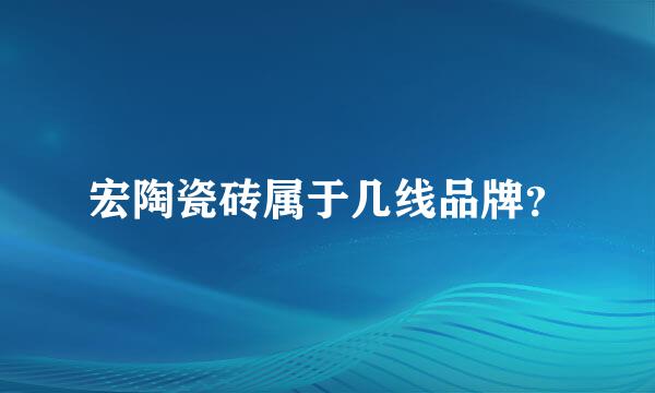 宏陶瓷砖属于几线品牌？