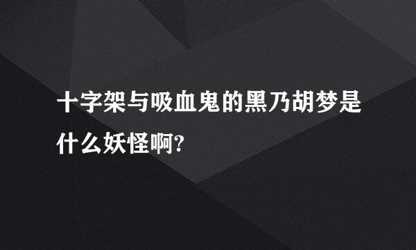 十字架与吸血鬼的黑乃胡梦是什么妖怪啊?