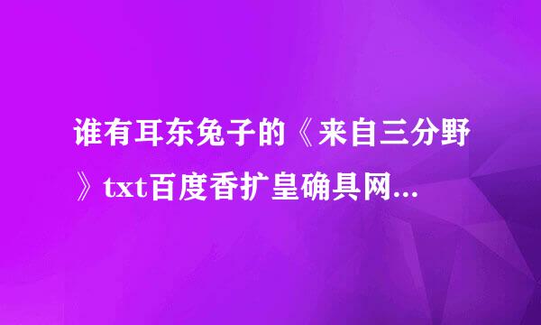 谁有耳东兔子的《来自三分野》txt百度香扩皇确具网盘，感谢