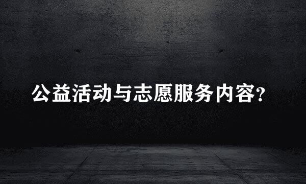 公益活动与志愿服务内容？