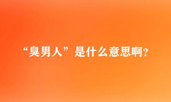 “臭男人”是什么意思啊？