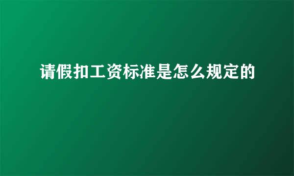 请假扣工资标准是怎么规定的