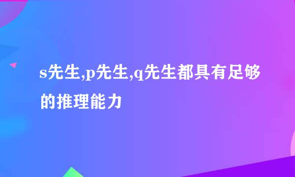 s先生,p先生,q先生都具有足够的推理能力