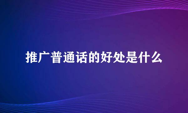 推广普通话的好处是什么