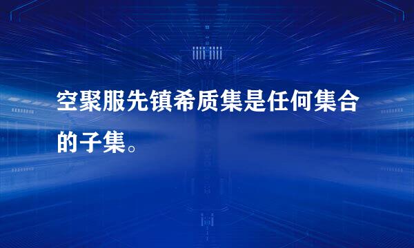 空聚服先镇希质集是任何集合的子集。
