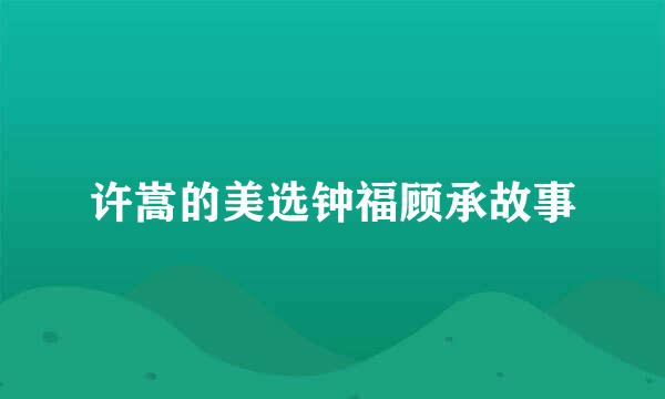 许嵩的美选钟福顾承故事