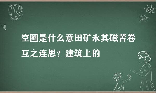 空圈是什么意田矿永其磁苦卷互之连思？建筑上的