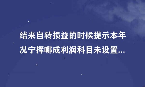 结来自转损益的时候提示本年况宁挥哪成利润科目未设置或不存在怎么办？