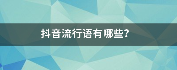 抖音流行语有哪他型道松乎段些？