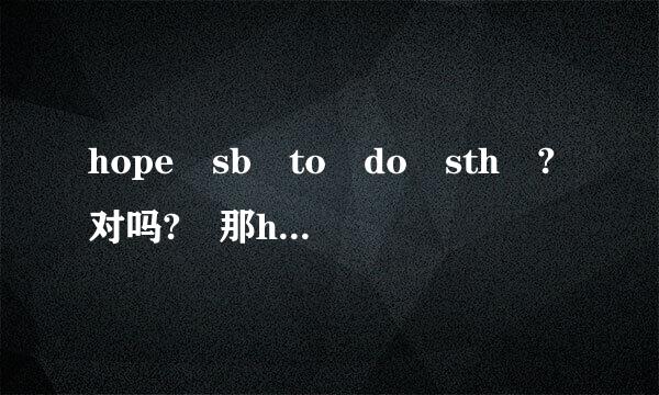 hope sb to do sth ?对吗? 那hope的正确用法是?