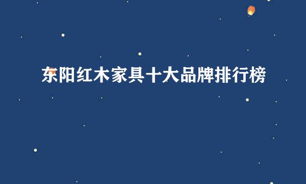 东阳红木家具十大品牌排行榜