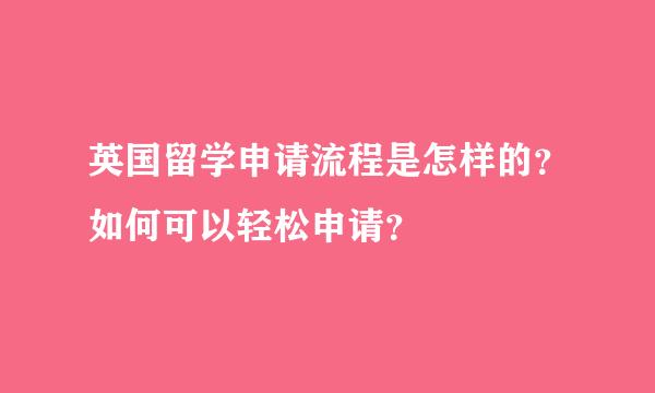 英国留学申请流程是怎样的？如何可以轻松申请？
