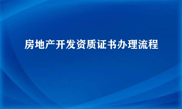 房地产开发资质证书办理流程