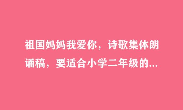 祖国妈妈我爱你，诗歌集体朗诵稿，要适合小学二年级的学生朗读.