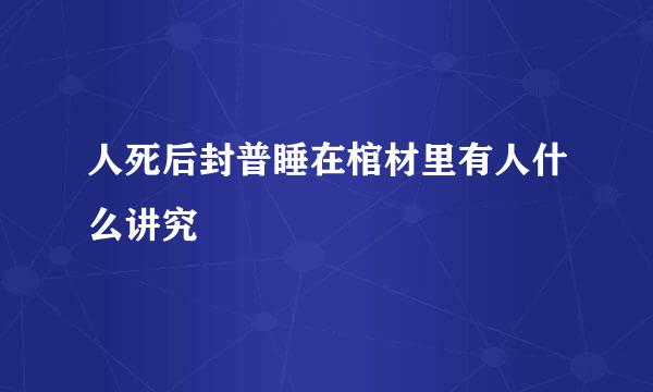 人死后封普睡在棺材里有人什么讲究