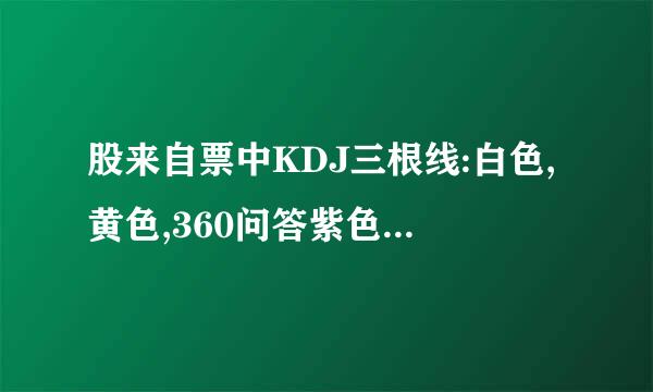 股来自票中KDJ三根线:白色,黄色,360问答紫色个代表什么意思?