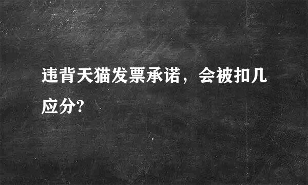 违背天猫发票承诺，会被扣几应分?