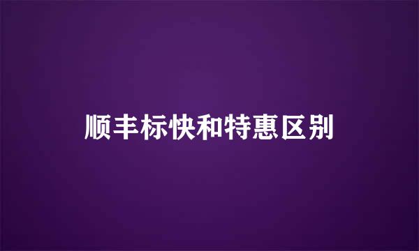 顺丰标快和特惠区别