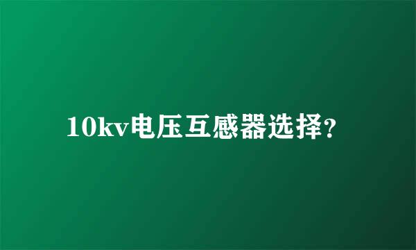 10kv电压互感器选择？