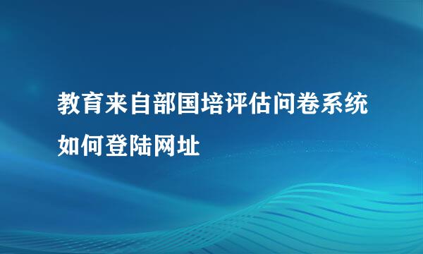 教育来自部国培评估问卷系统如何登陆网址