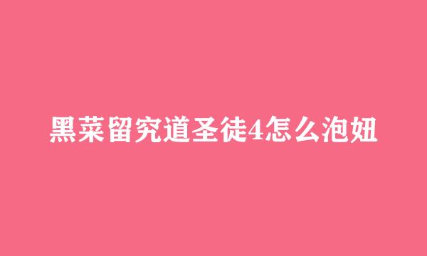 黑菜留究道圣徒4怎么泡妞