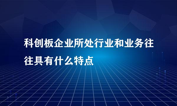 科创板企业所处行业和业务往往具有什么特点