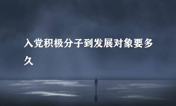 入党积极分子到发展对象要多久