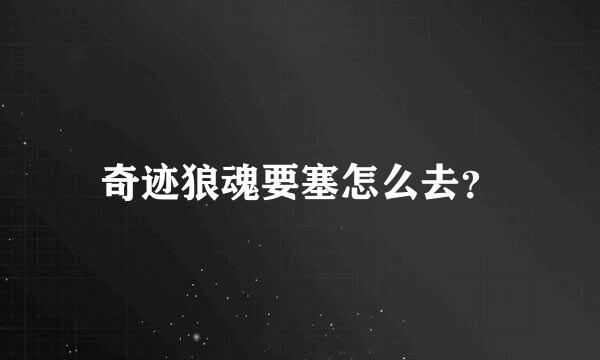 奇迹狼魂要塞怎么去？