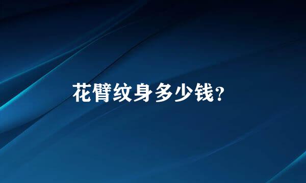 花臂纹身多少钱？