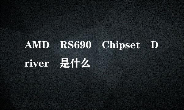 AMD RS690 Chipset Driver 是什么