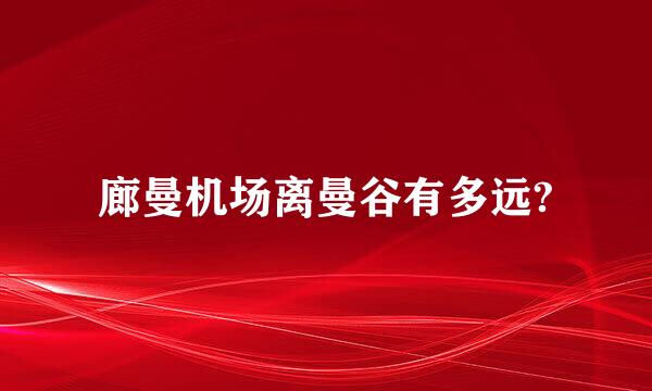 廊曼机场离曼谷有多远?