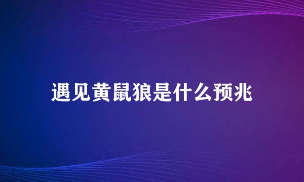 遇见黄鼠狼是什么预兆