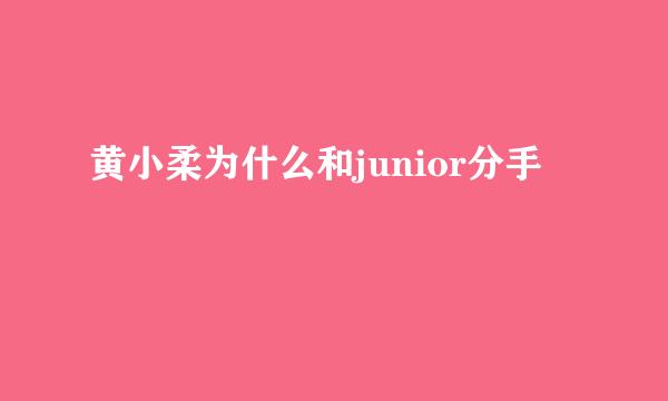 黄小柔为什么和junior分手