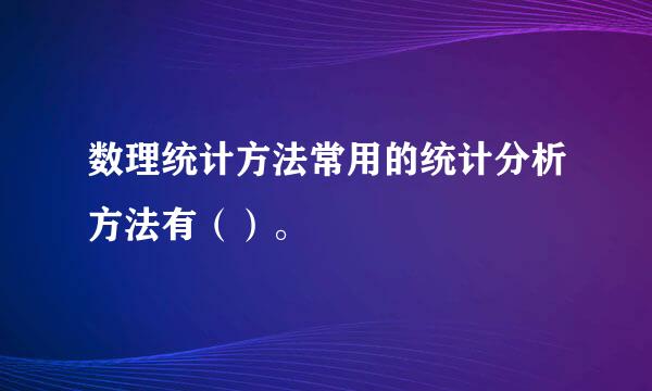 数理统计方法常用的统计分析方法有（）。