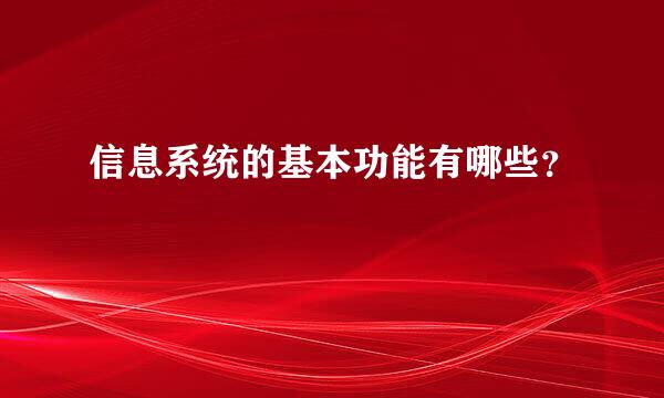 信息系统的基本功能有哪些？