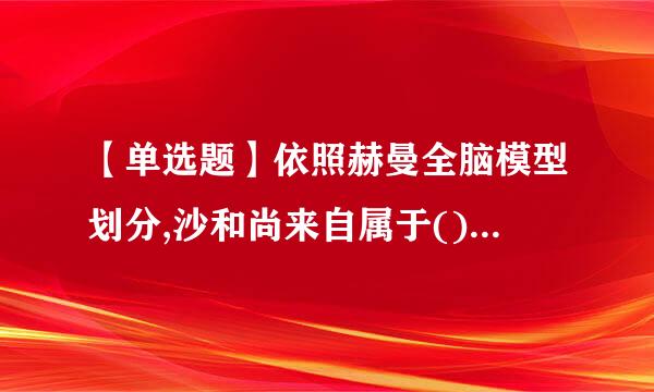 【单选题】依照赫曼全脑模型划分,沙和尚来自属于() (2.0分)