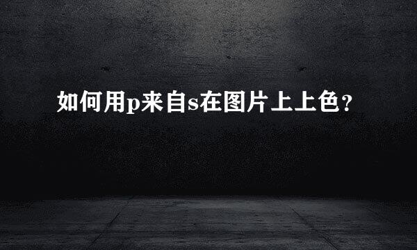 如何用p来自s在图片上上色？