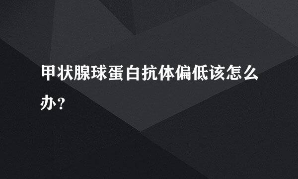 甲状腺球蛋白抗体偏低该怎么办？