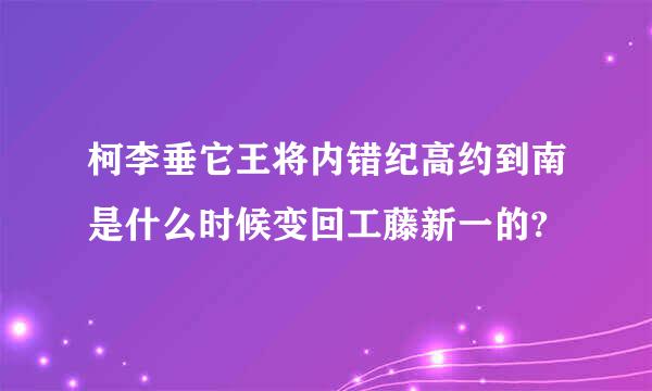 柯李垂它王将内错纪高约到南是什么时候变回工藤新一的?