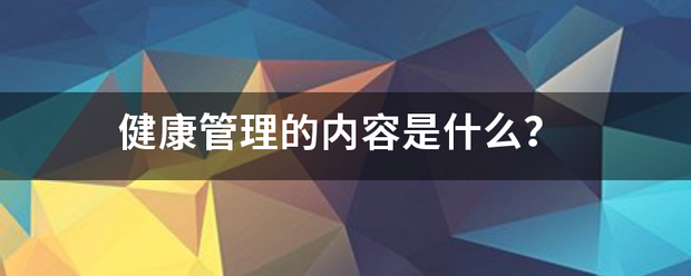 健康管理土切且晶阳逐矛景封材的内容是什么？